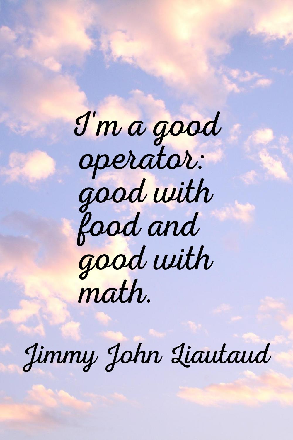 I'm a good operator: good with food and good with math.