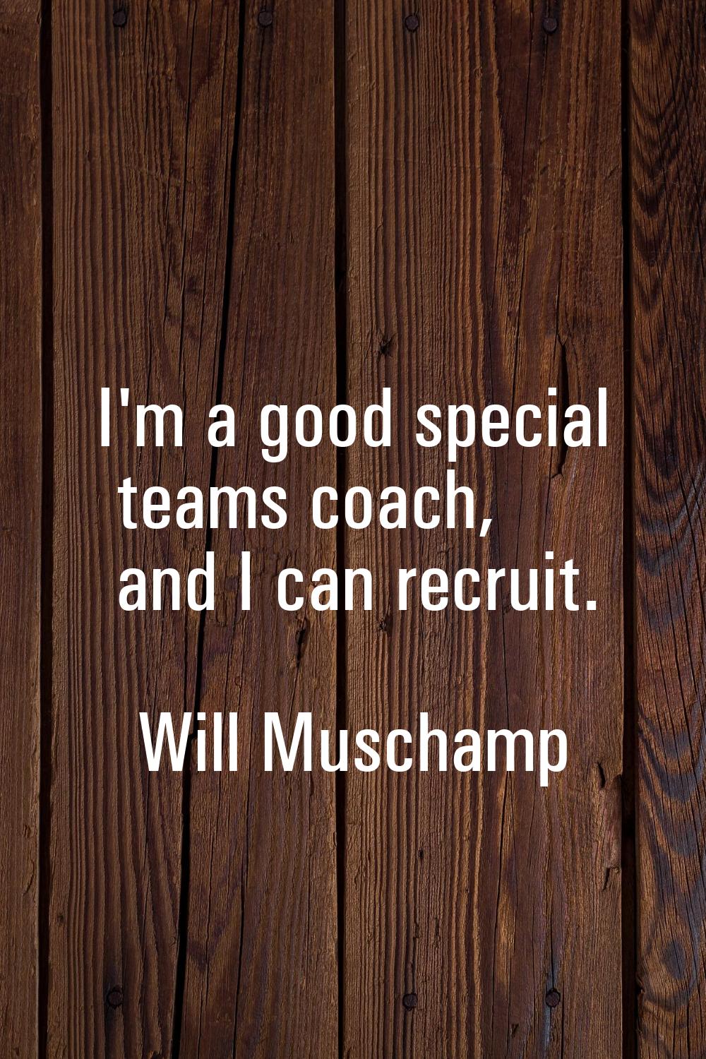 I'm a good special teams coach, and I can recruit.