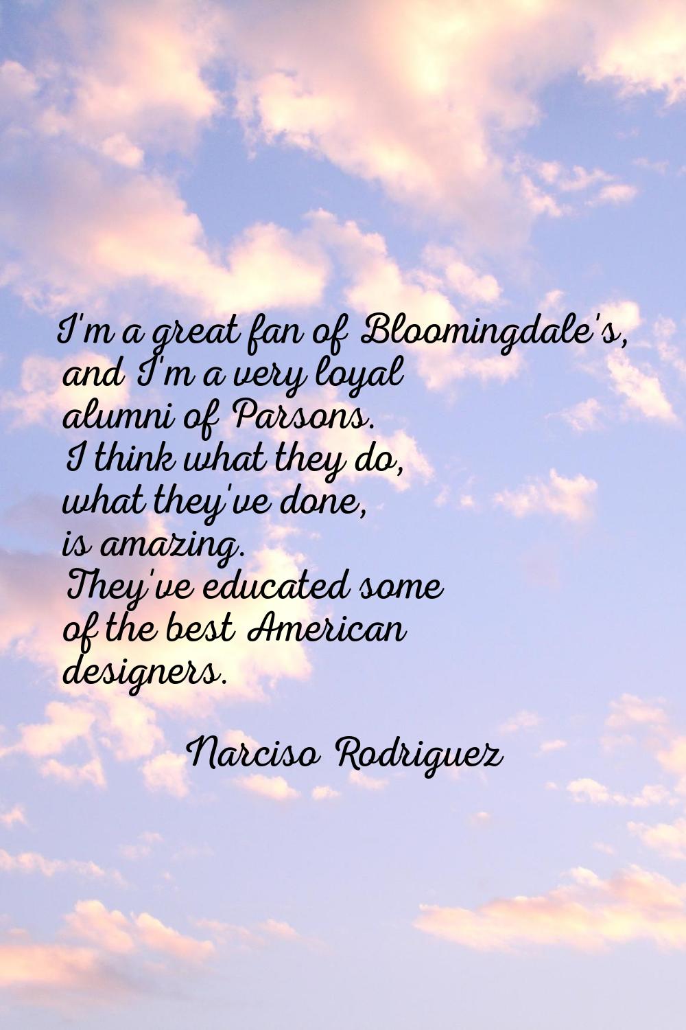 I'm a great fan of Bloomingdale's, and I'm a very loyal alumni of Parsons. I think what they do, wh