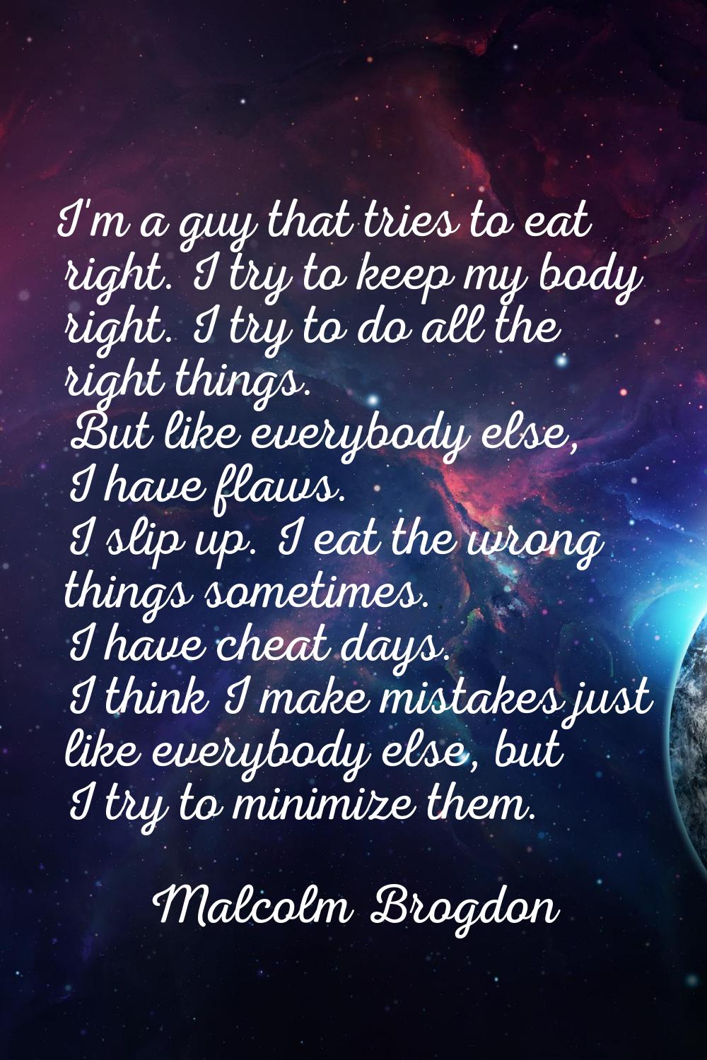 I'm a guy that tries to eat right. I try to keep my body right. I try to do all the right things. B