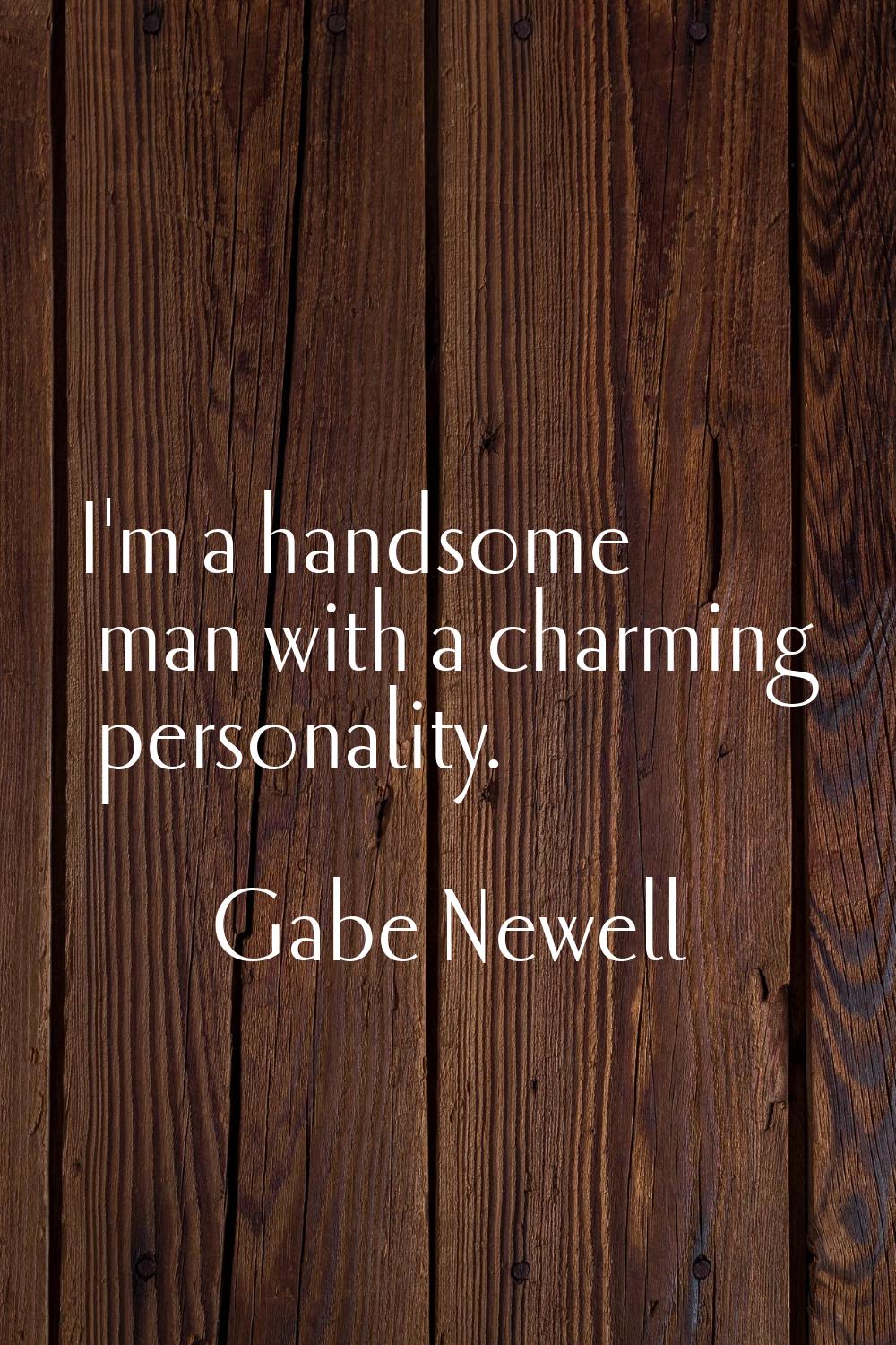 I'm a handsome man with a charming personality.