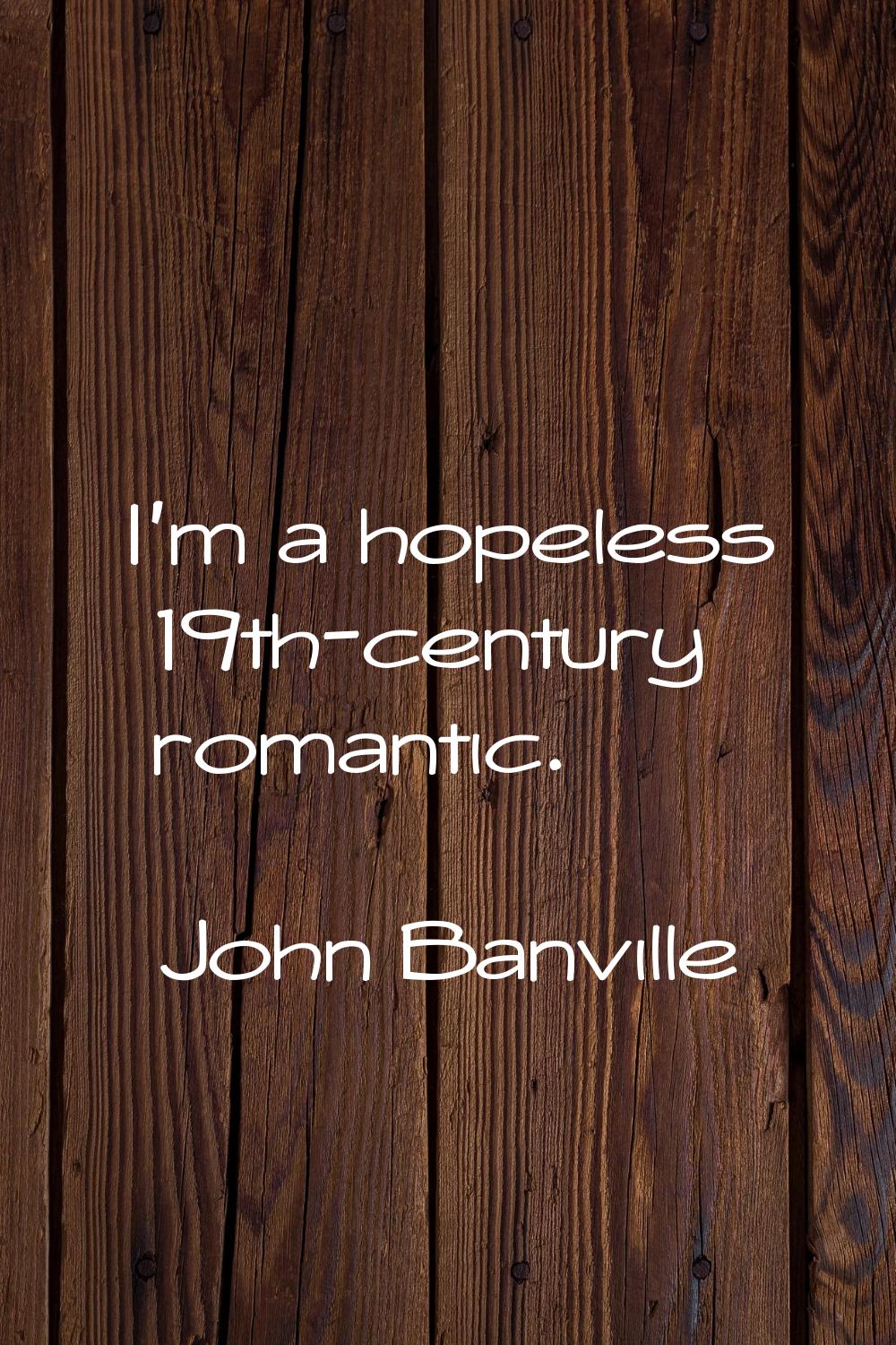 I'm a hopeless 19th-century romantic.