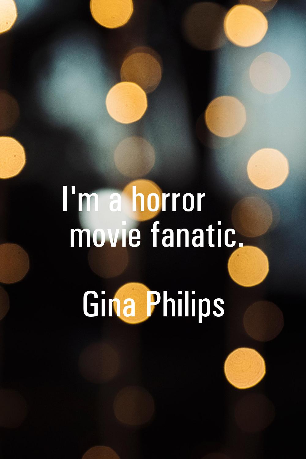 I'm a horror movie fanatic.