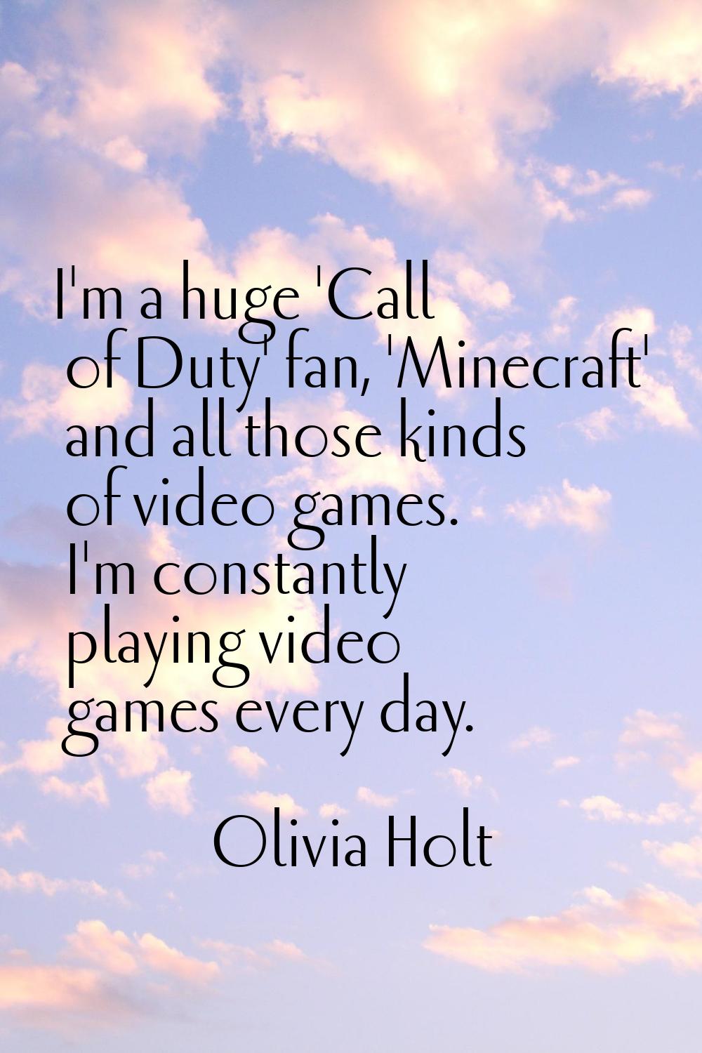 I'm a huge 'Call of Duty' fan, 'Minecraft' and all those kinds of video games. I'm constantly playi