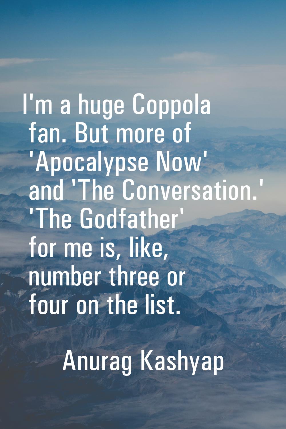 I'm a huge Coppola fan. But more of 'Apocalypse Now' and 'The Conversation.' 'The Godfather' for me