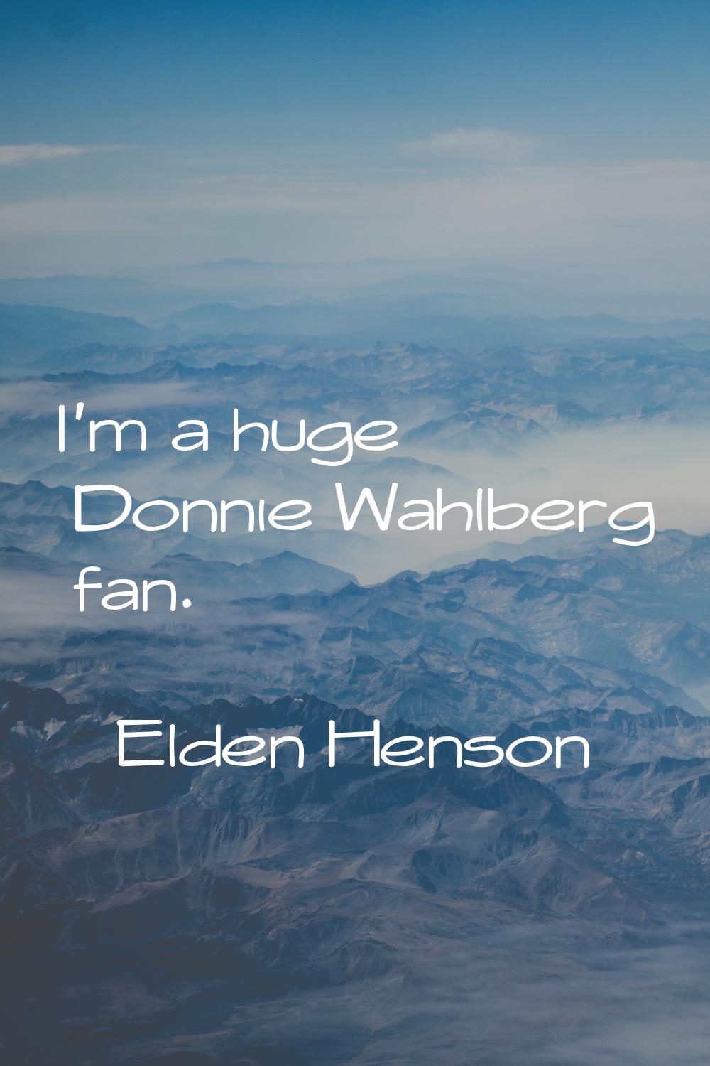 I'm a huge Donnie Wahlberg fan.