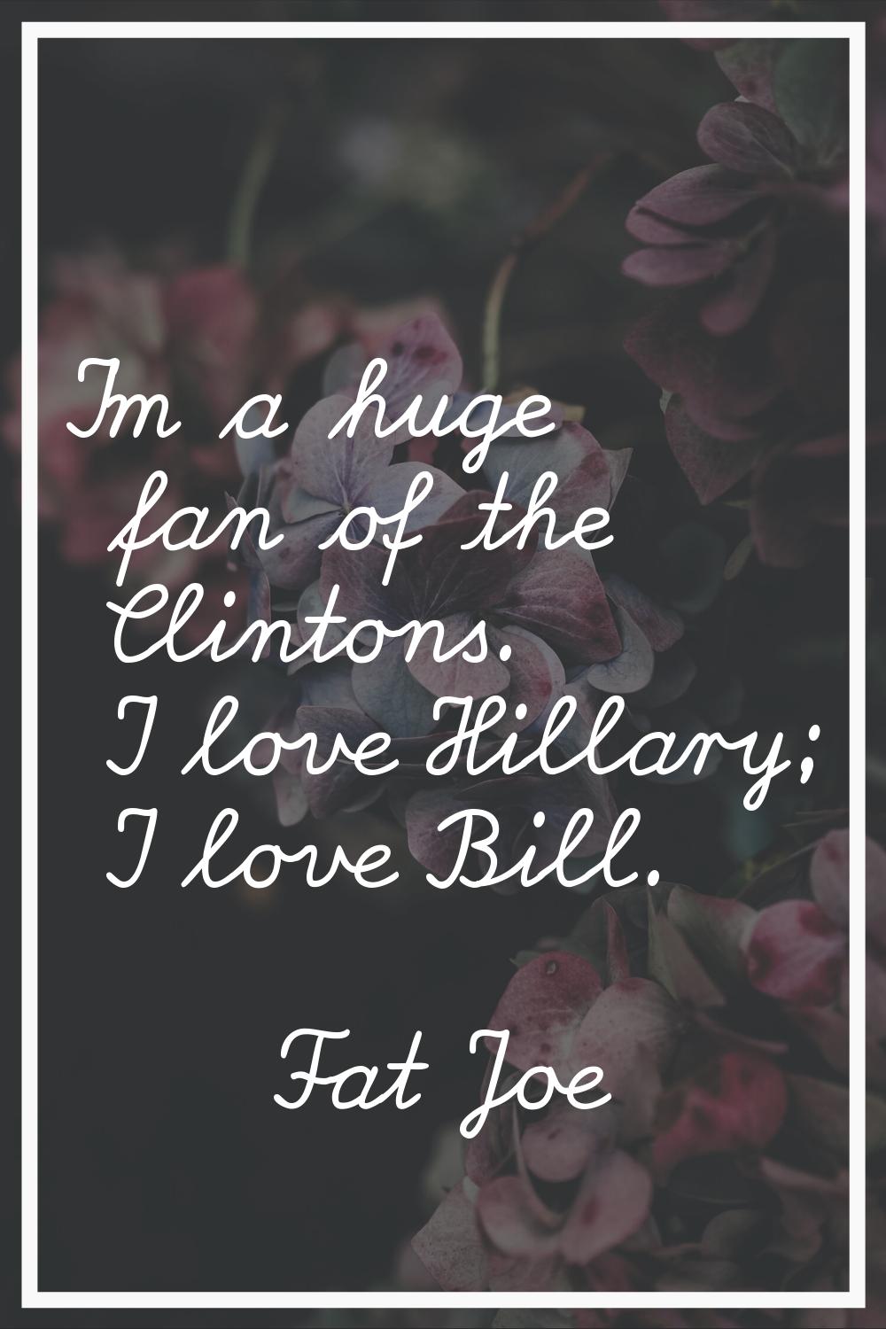 I'm a huge fan of the Clintons. I love Hillary; I love Bill.