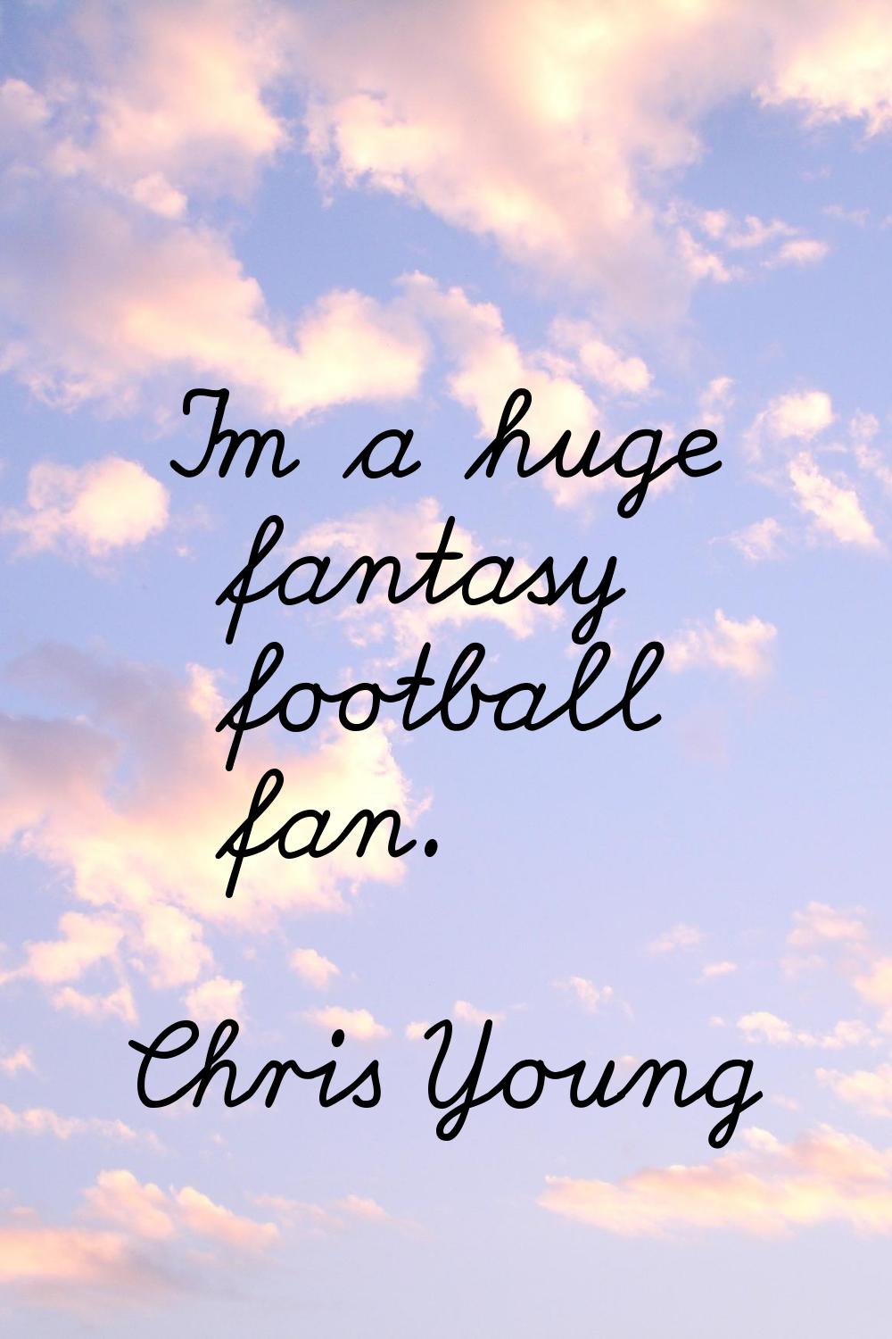 I'm a huge fantasy football fan.
