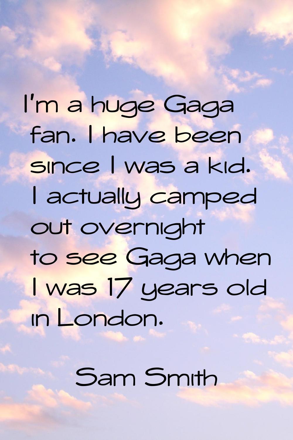 I'm a huge Gaga fan. I have been since I was a kid. I actually camped out overnight to see Gaga whe