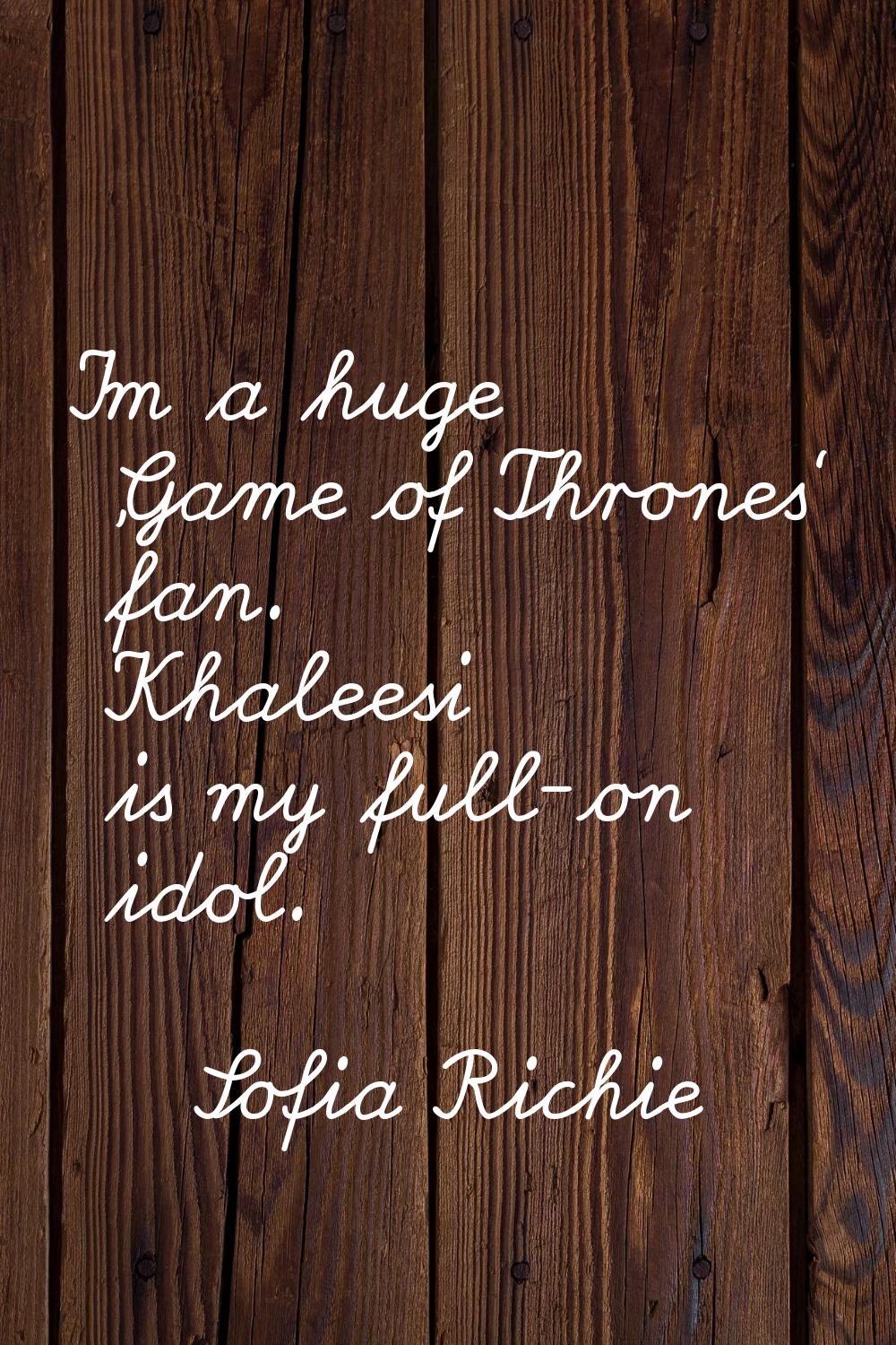 I'm a huge 'Game of Thrones' fan. Khaleesi is my full-on idol.