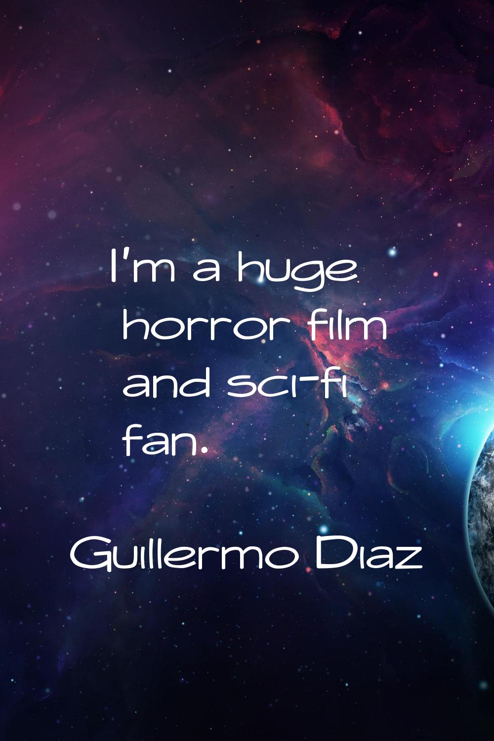 I'm a huge horror film and sci-fi fan.