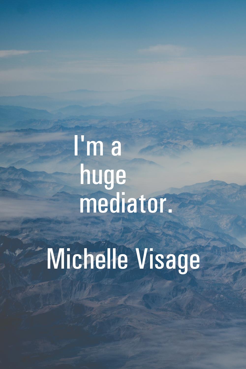 I'm a huge mediator.