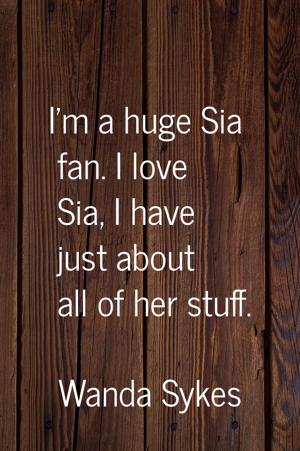 I'm a huge Sia fan. I love Sia, I have just about all of her stuff.