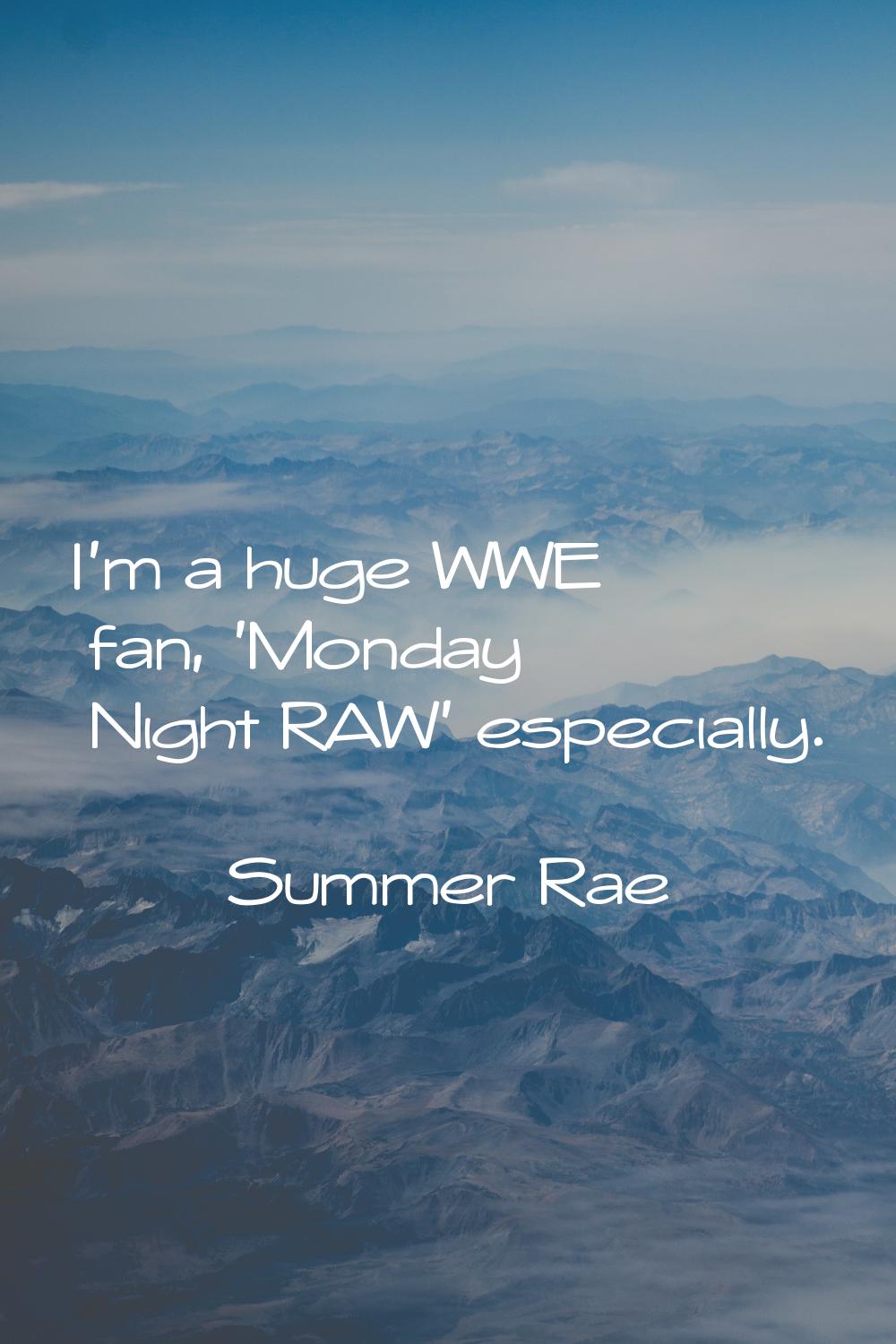 I'm a huge WWE fan, 'Monday Night RAW' especially.