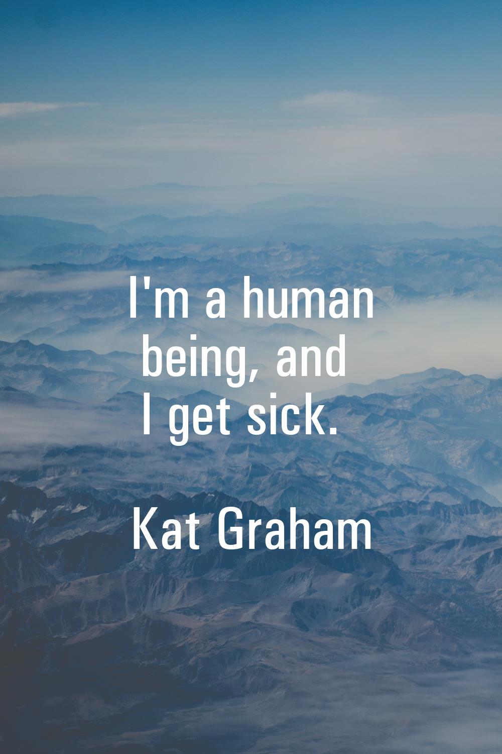 I'm a human being, and I get sick.