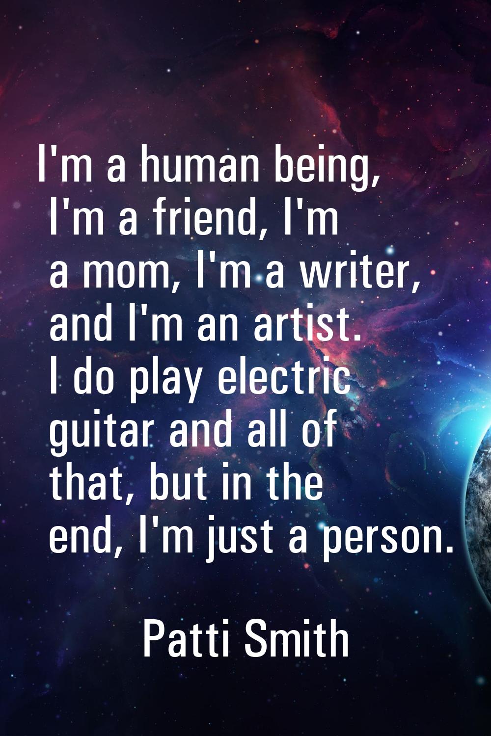 I'm a human being, I'm a friend, I'm a mom, I'm a writer, and I'm an artist. I do play electric gui