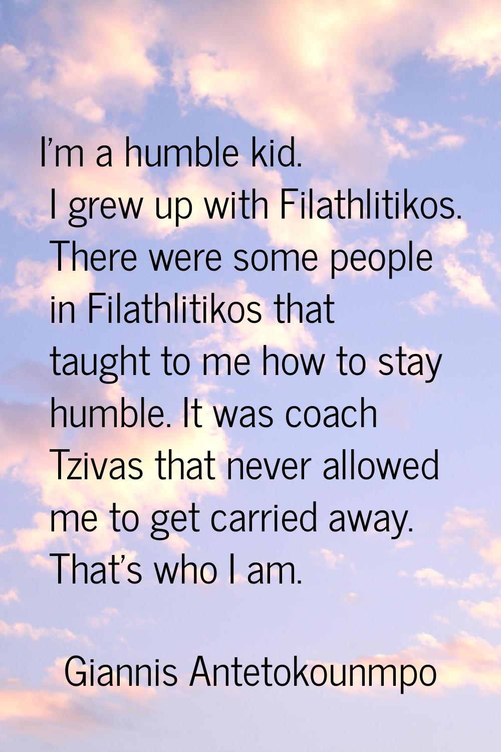I'm a humble kid. I grew up with Filathlitikos. There were some people in Filathlitikos that taught