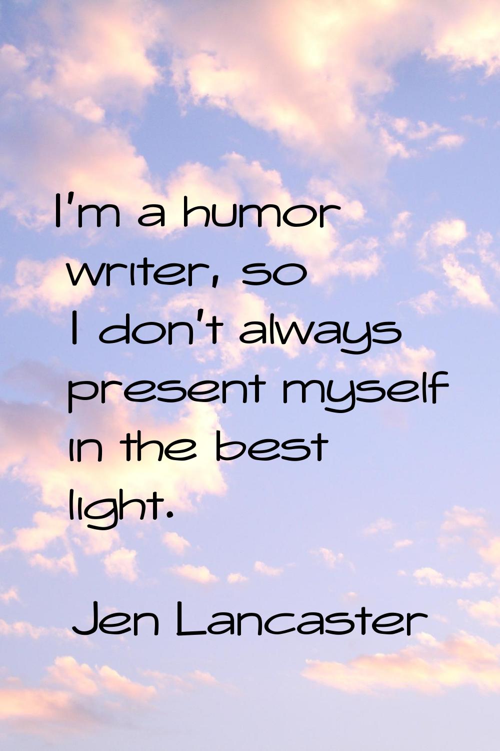 I'm a humor writer, so I don't always present myself in the best light.