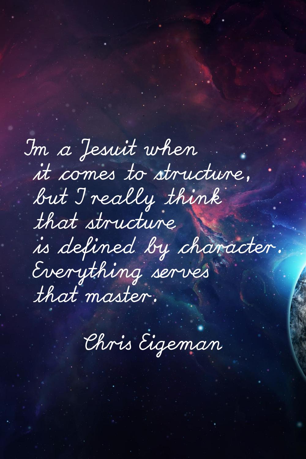 I'm a Jesuit when it comes to structure, but I really think that structure is defined by character.