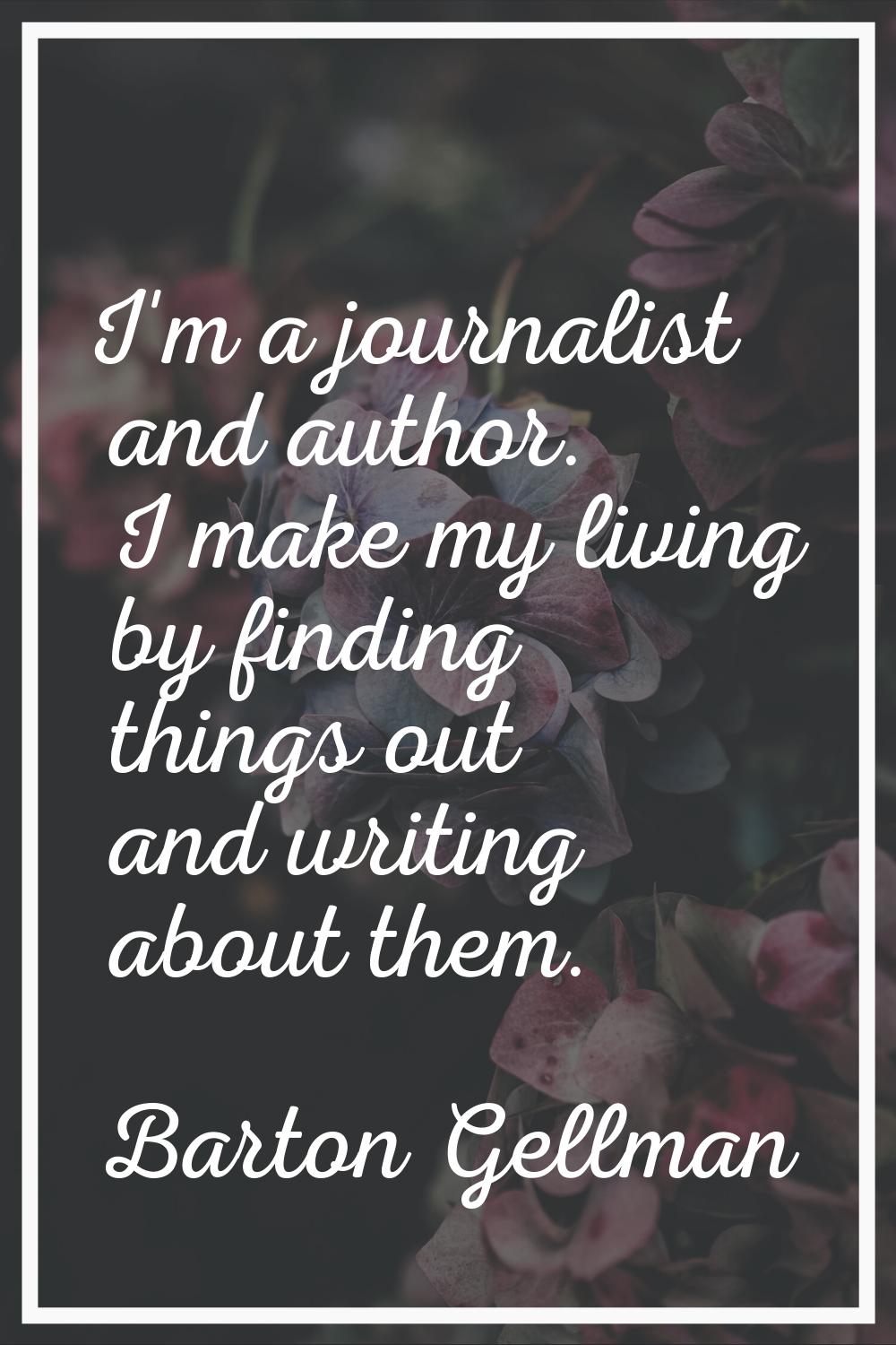 I'm a journalist and author. I make my living by finding things out and writing about them.