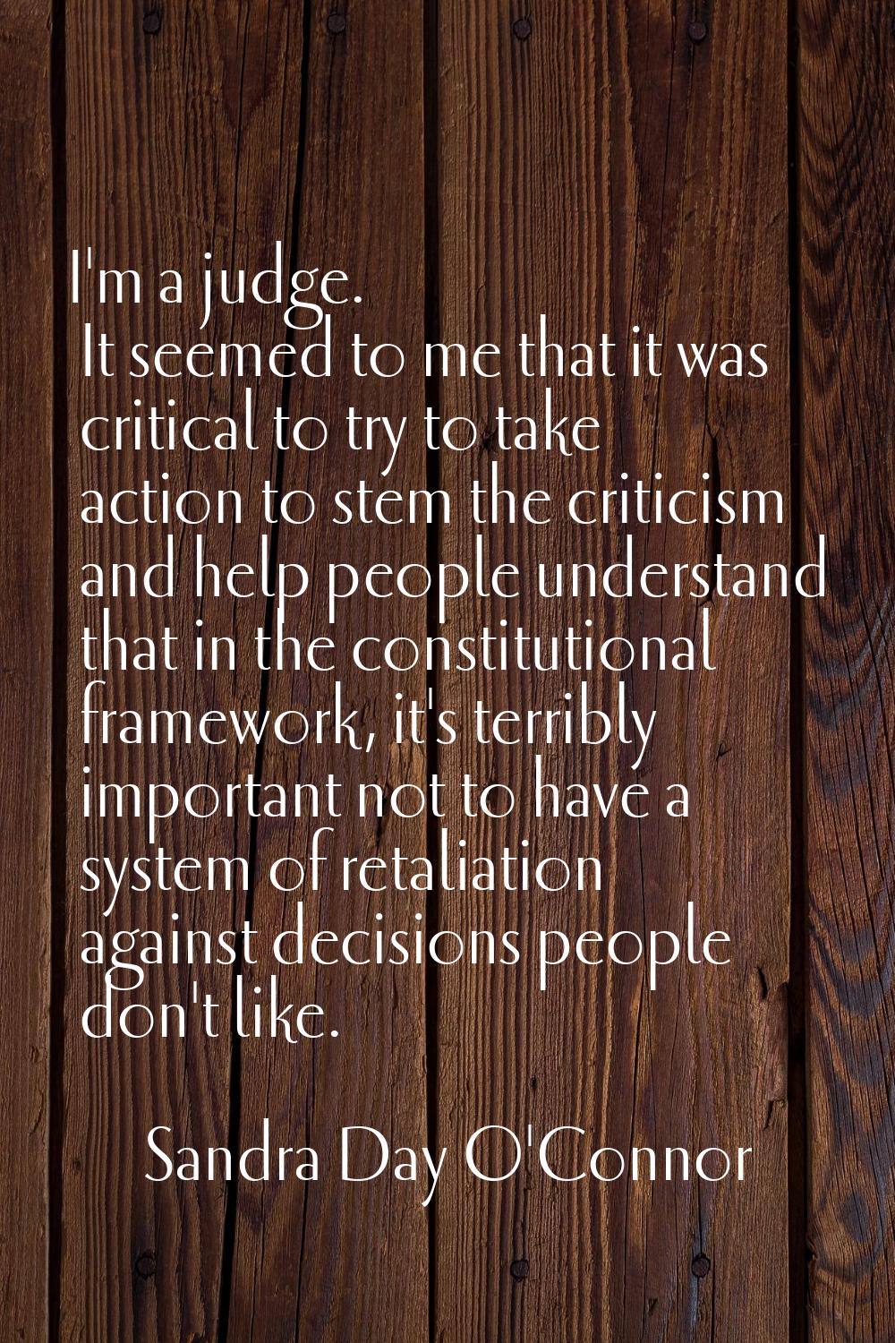 I'm a judge. It seemed to me that it was critical to try to take action to stem the criticism and h