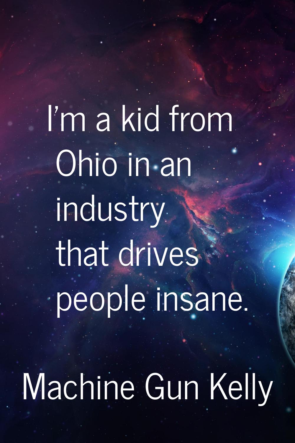 I'm a kid from Ohio in an industry that drives people insane.