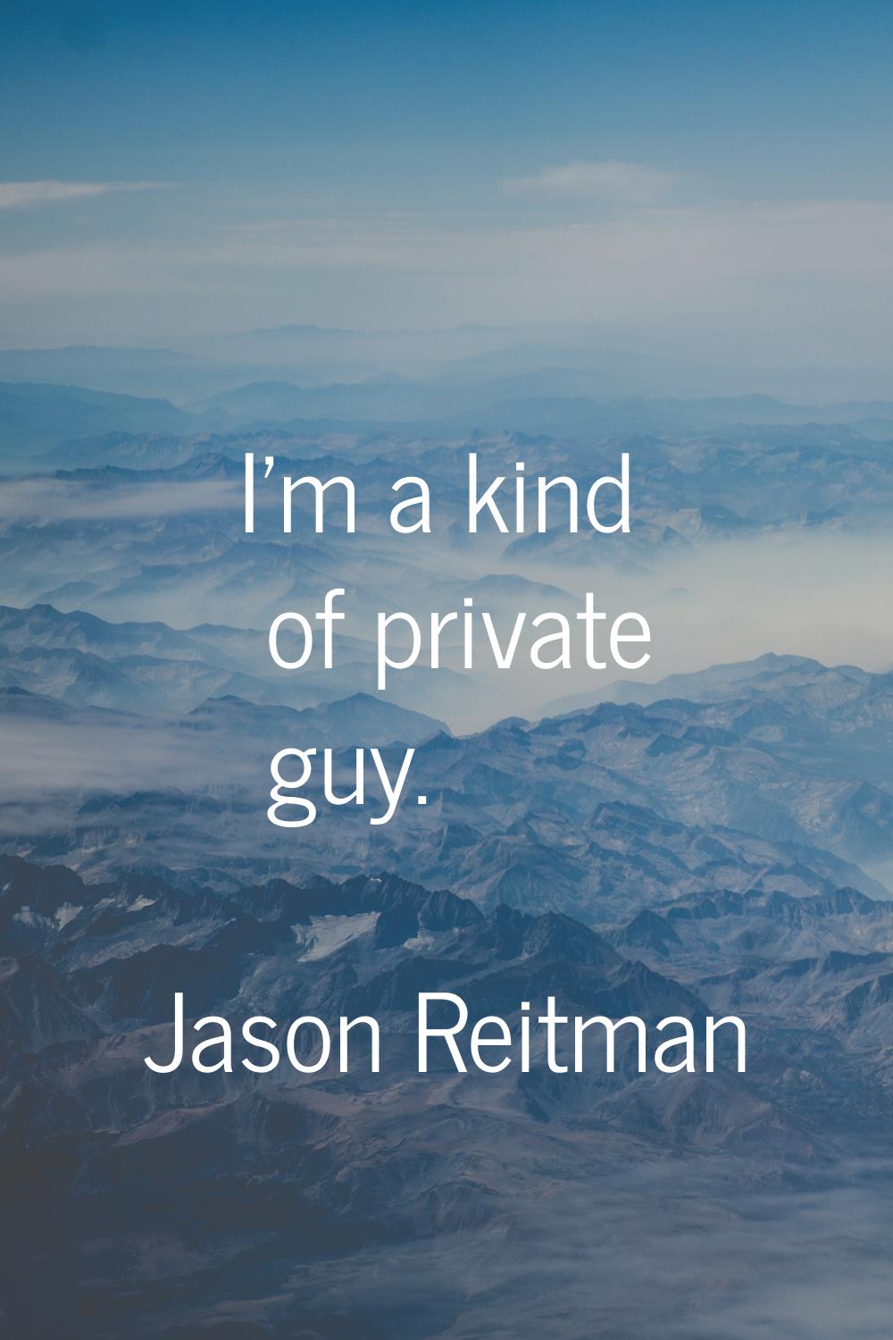 I'm a kind of private guy.