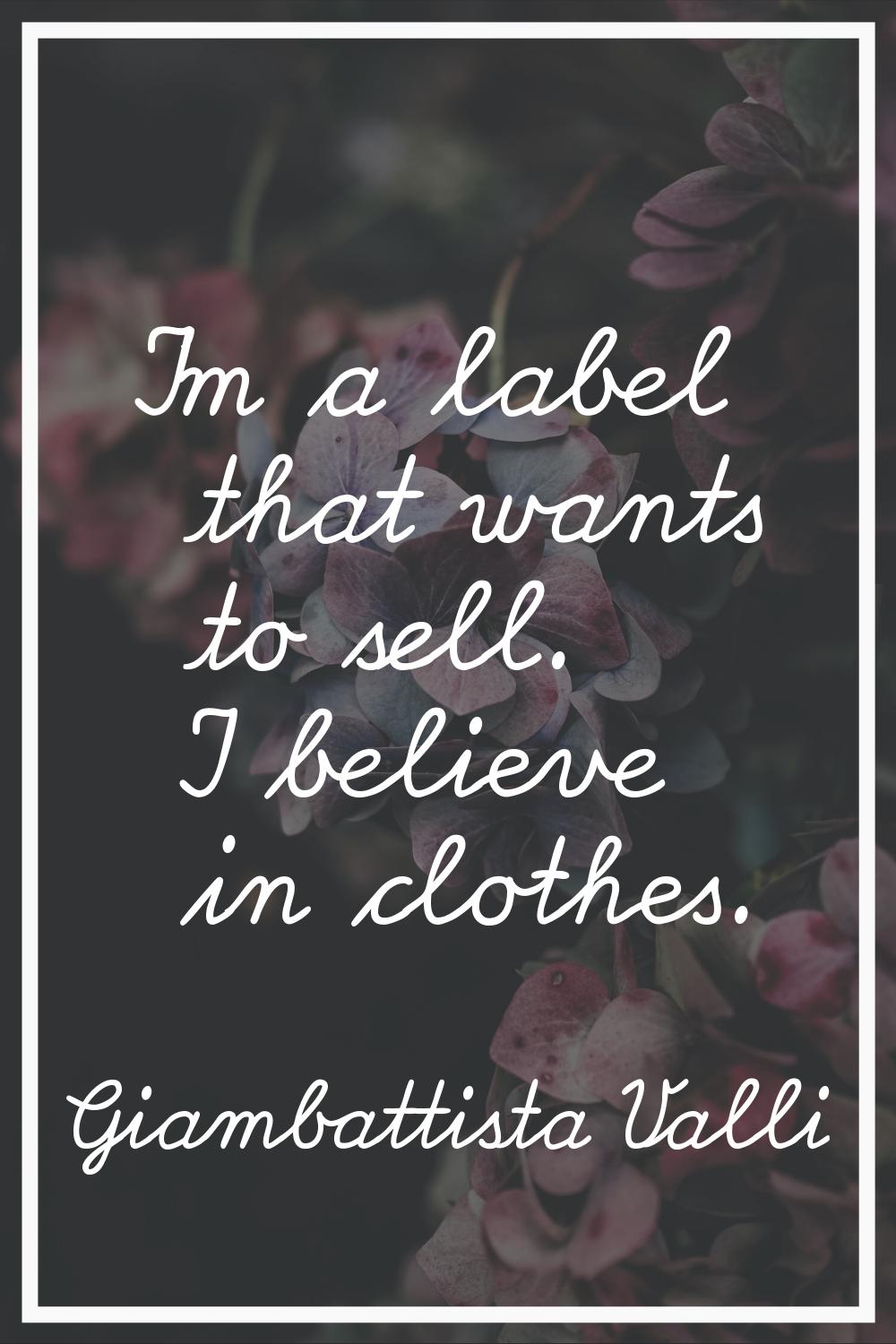 I'm a label that wants to sell. I believe in clothes.