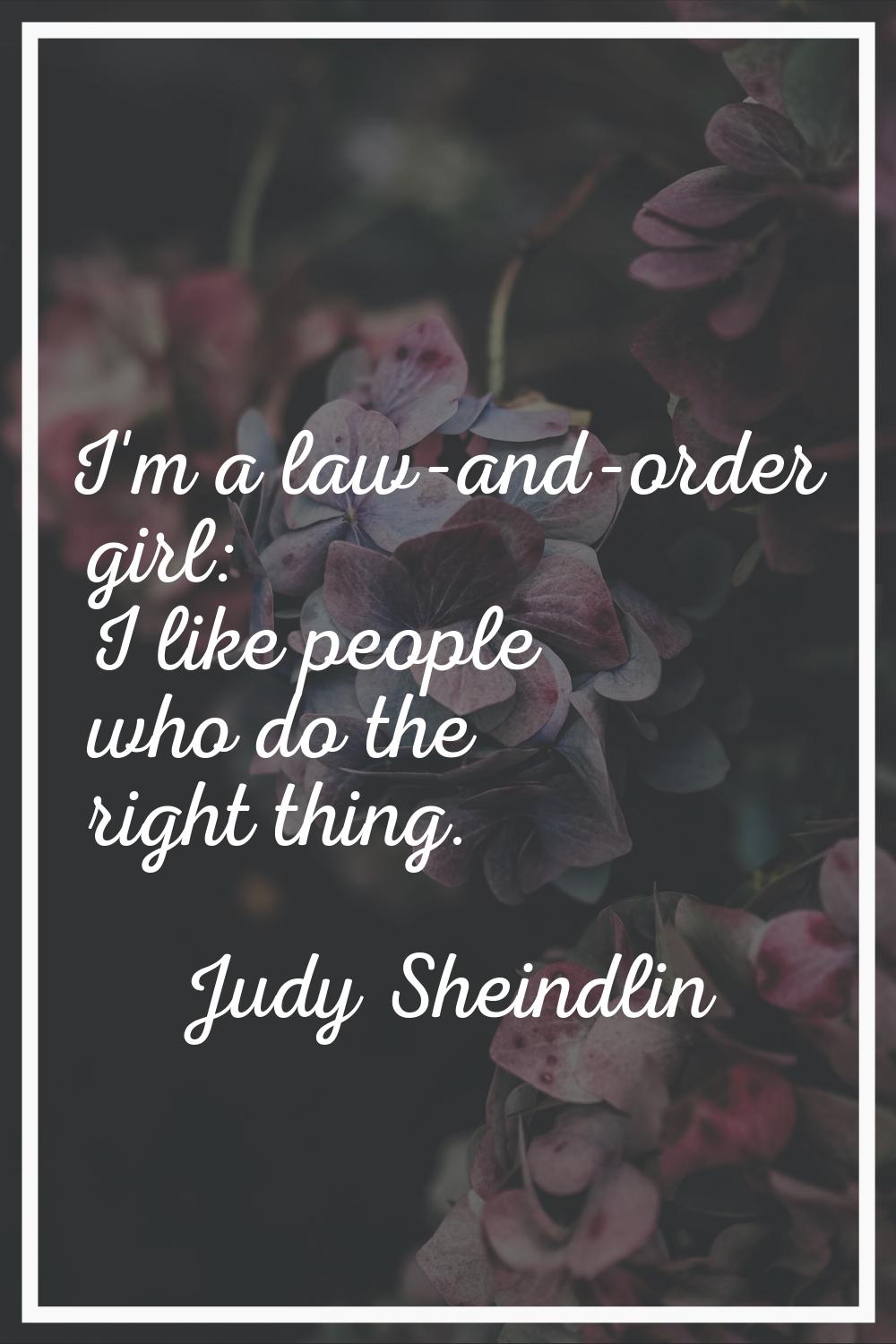 I'm a law-and-order girl: I like people who do the right thing.