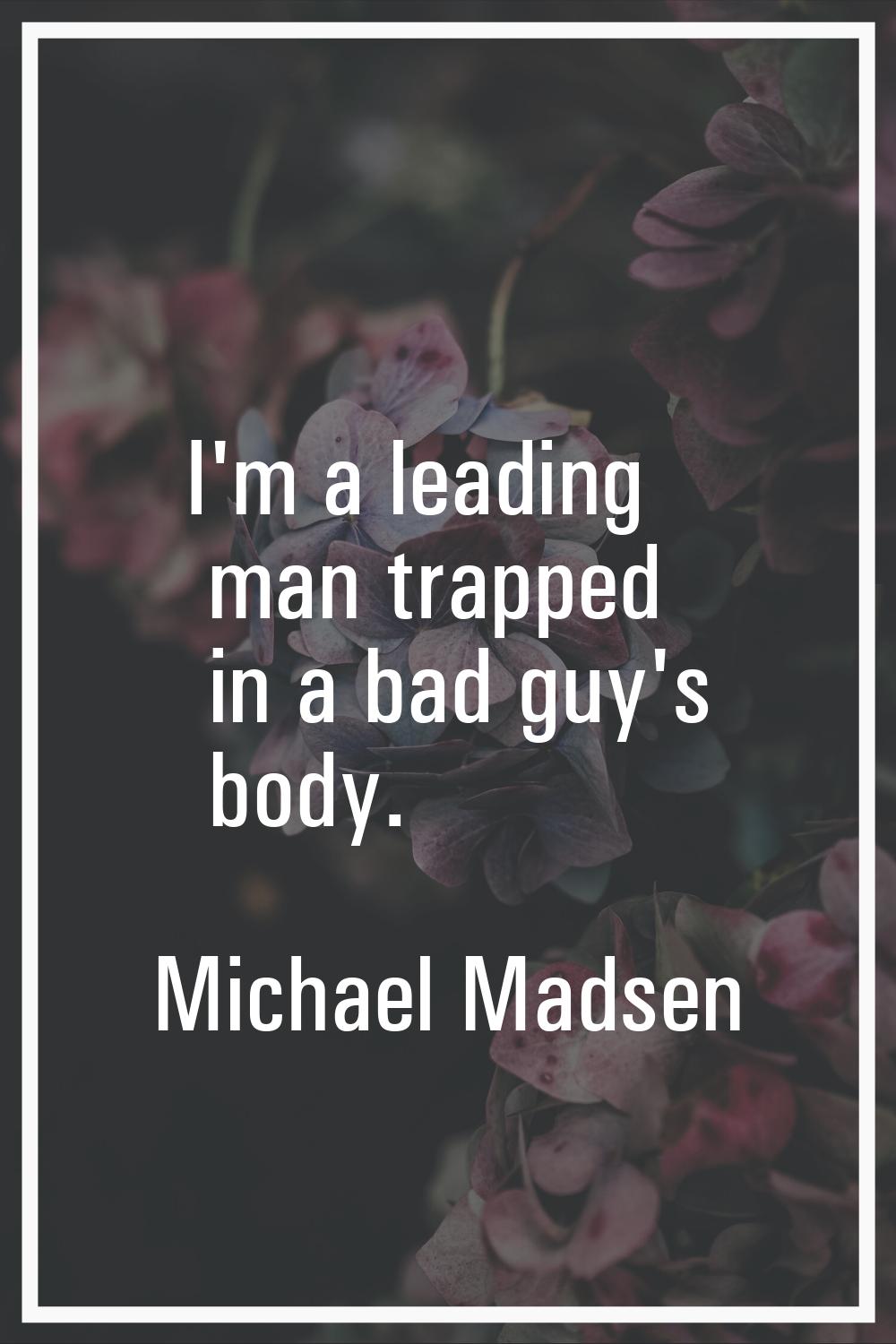I'm a leading man trapped in a bad guy's body.