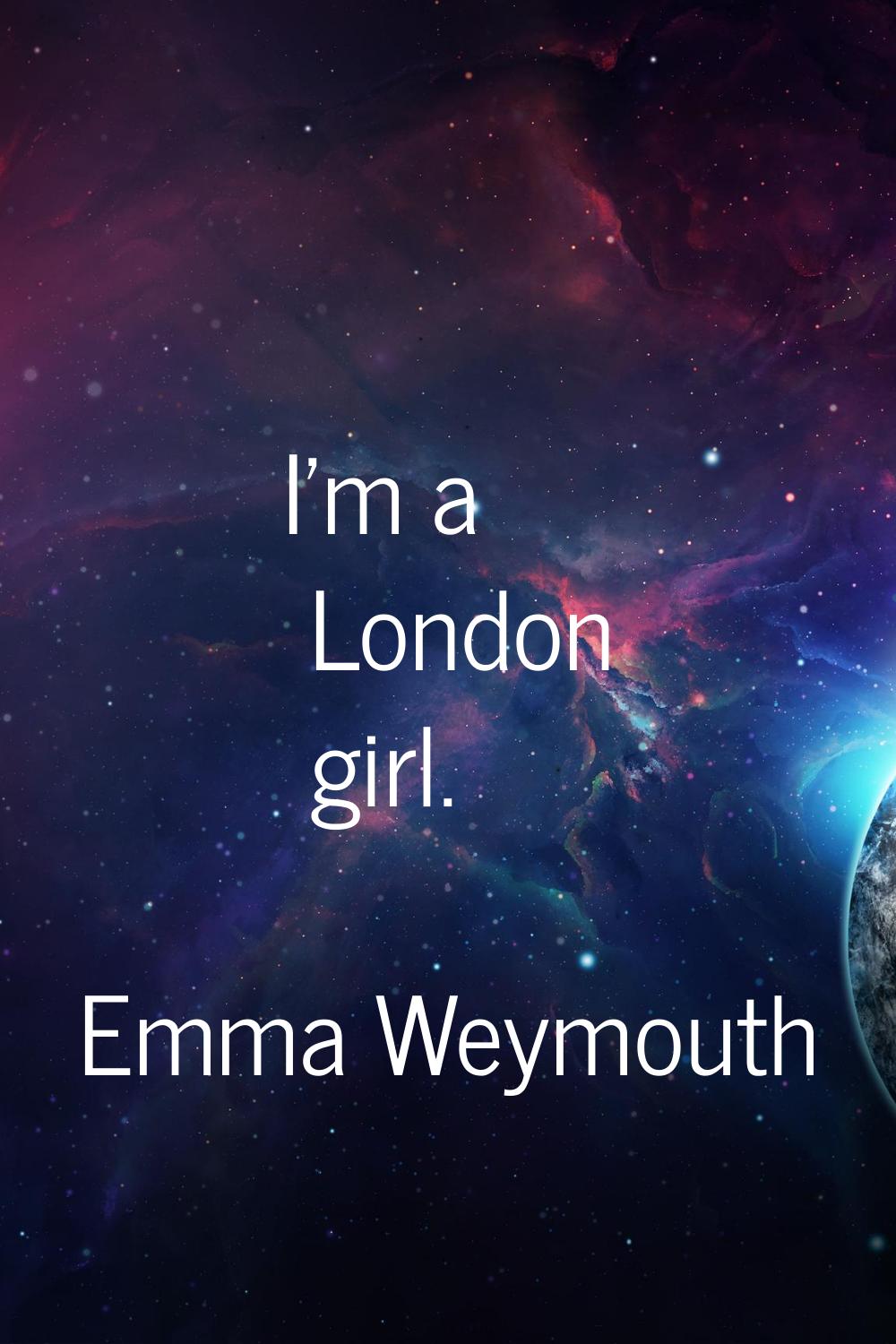 I'm a London girl.