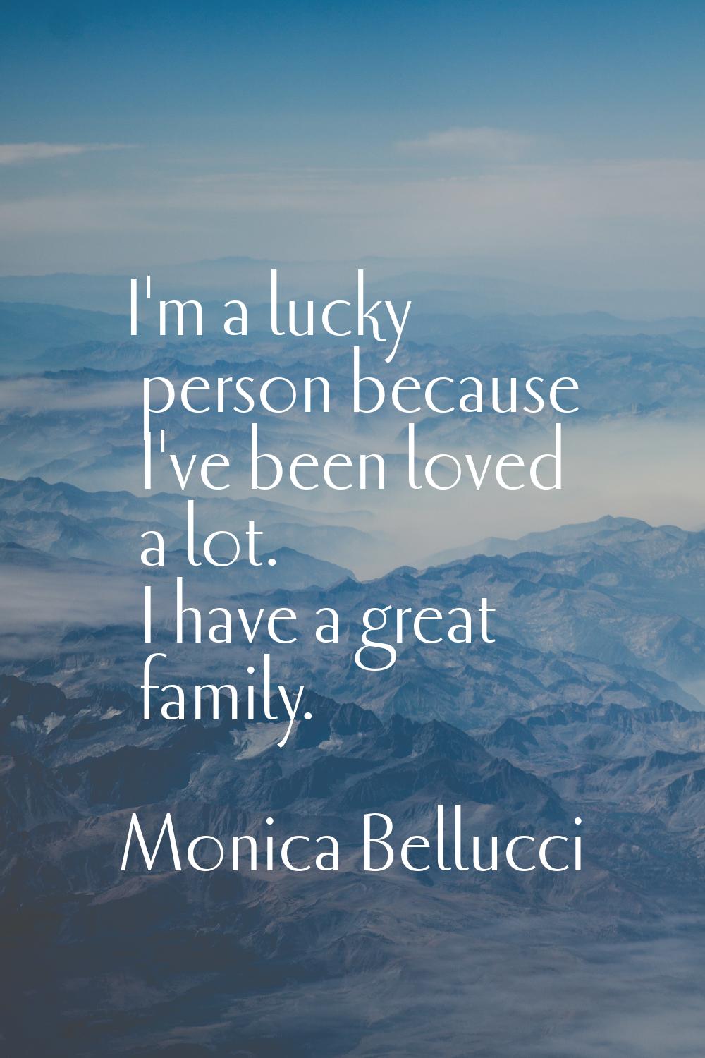 I'm a lucky person because I've been loved a lot. I have a great family.