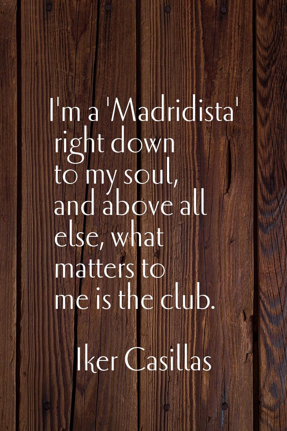 I'm a 'Madridista' right down to my soul, and above all else, what matters to me is the club.