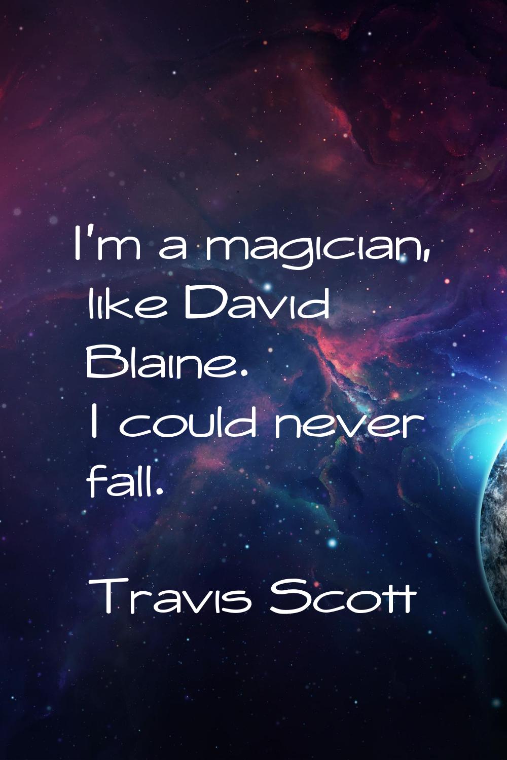 I'm a magician, like David Blaine. I could never fall.