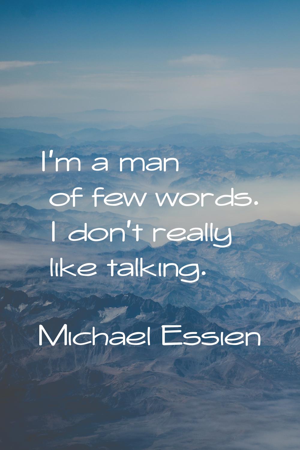 I'm a man of few words. I don't really like talking.