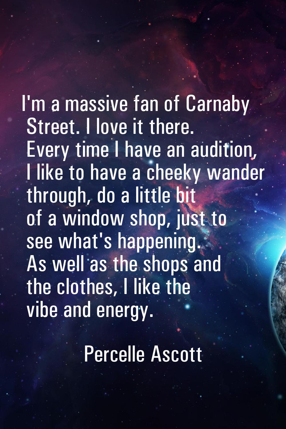 I'm a massive fan of Carnaby Street. I love it there. Every time I have an audition, I like to have