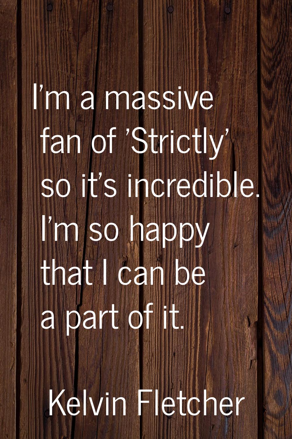 I'm a massive fan of 'Strictly' so it's incredible. I'm so happy that I can be a part of it.
