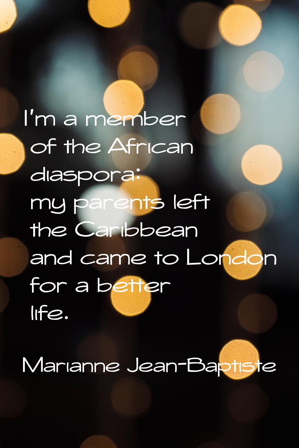 I'm a member of the African diaspora: my parents left the Caribbean and came to London for a better