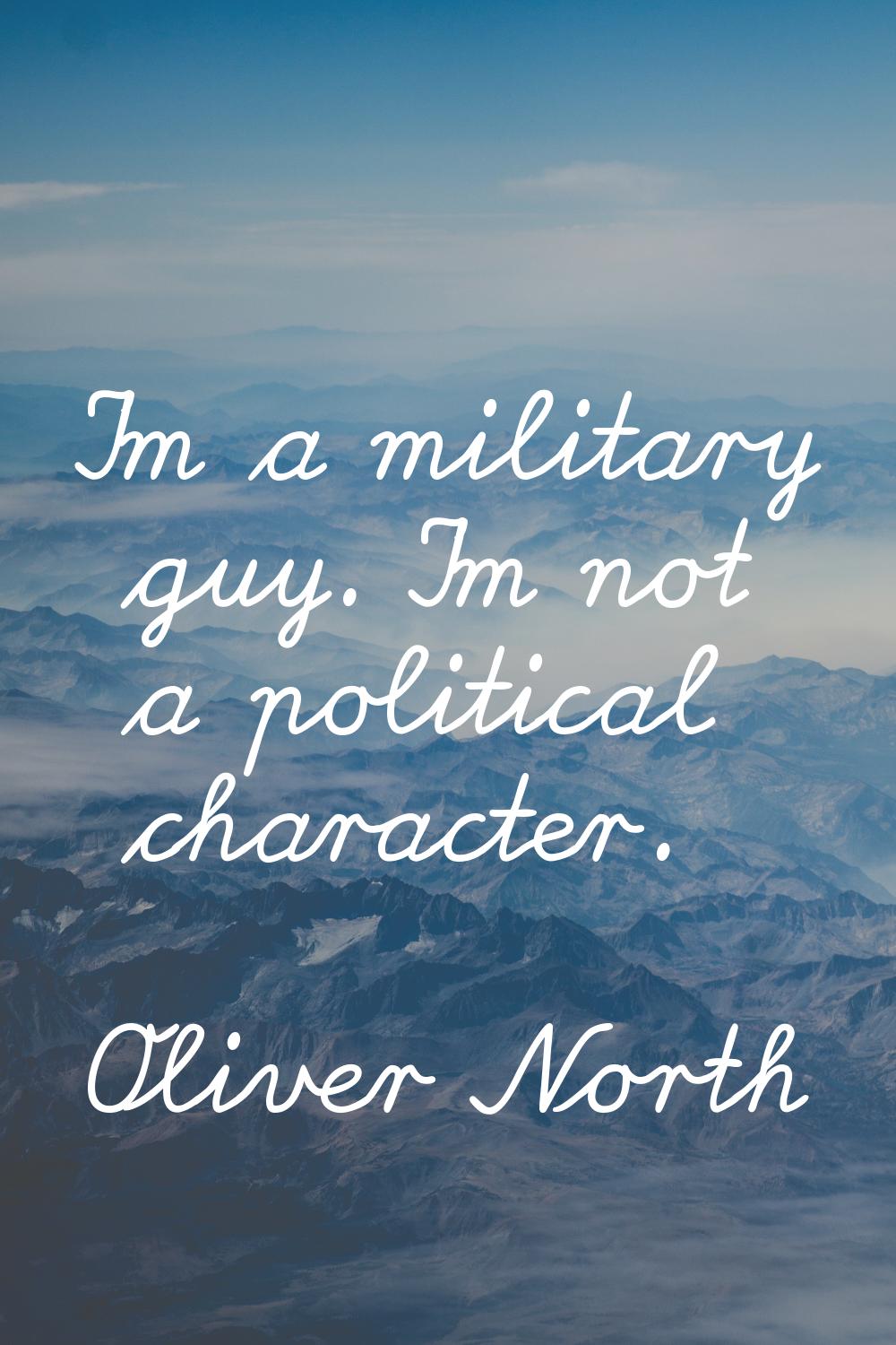 I'm a military guy. I'm not a political character.