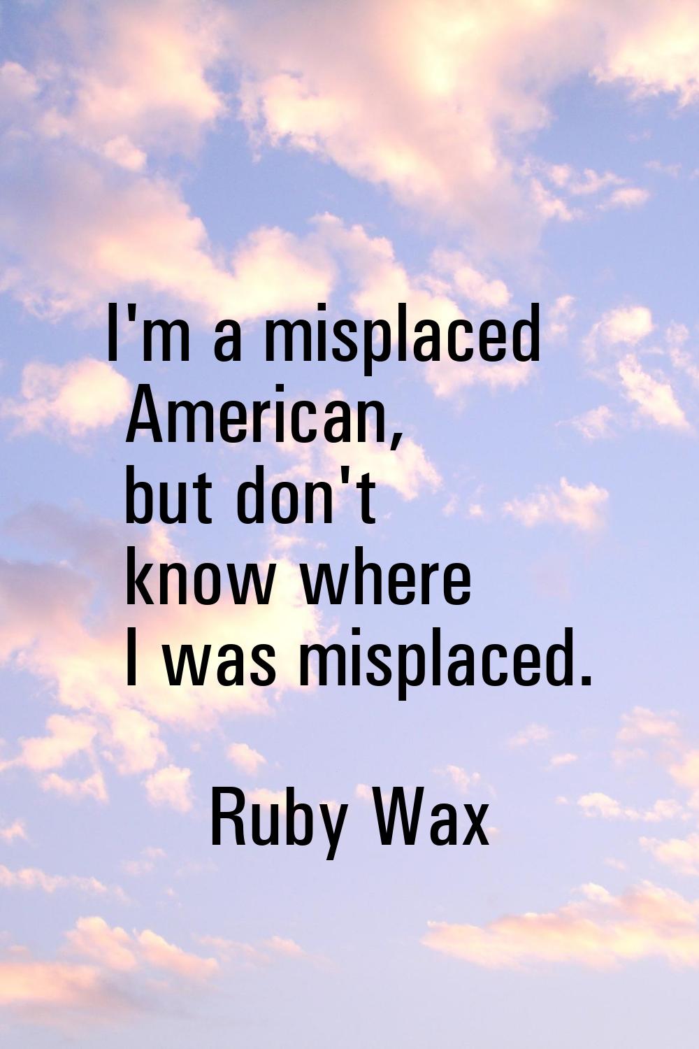 I'm a misplaced American, but don't know where I was misplaced.