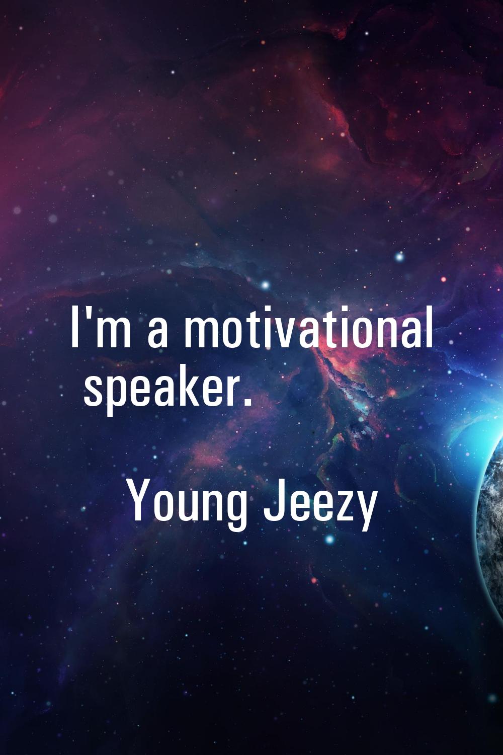 I'm a motivational speaker.