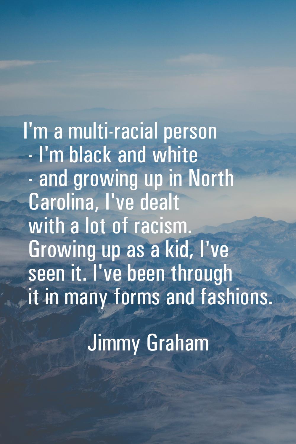 I'm a multi-racial person - I'm black and white - and growing up in North Carolina, I've dealt with