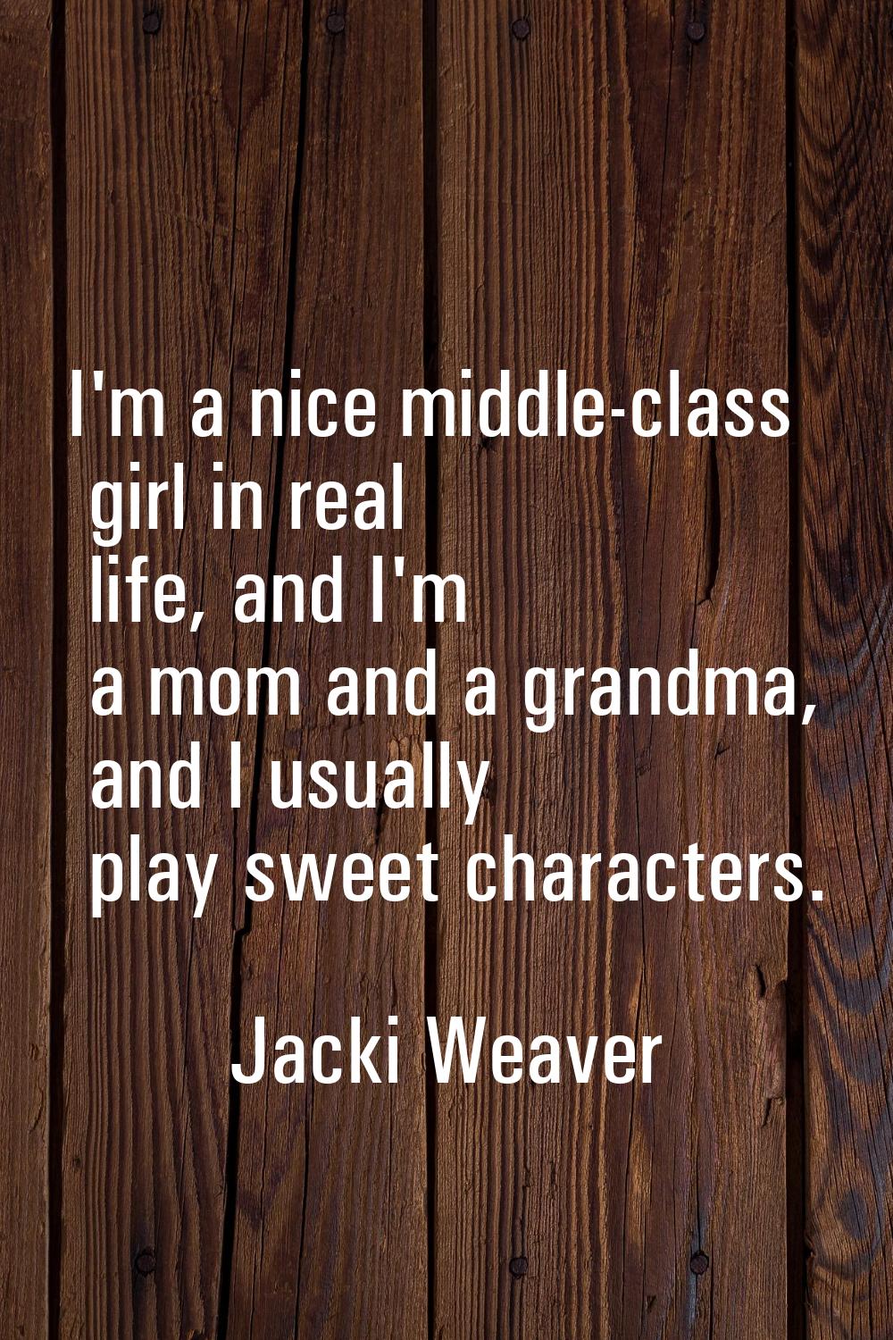 I'm a nice middle-class girl in real life, and I'm a mom and a grandma, and I usually play sweet ch