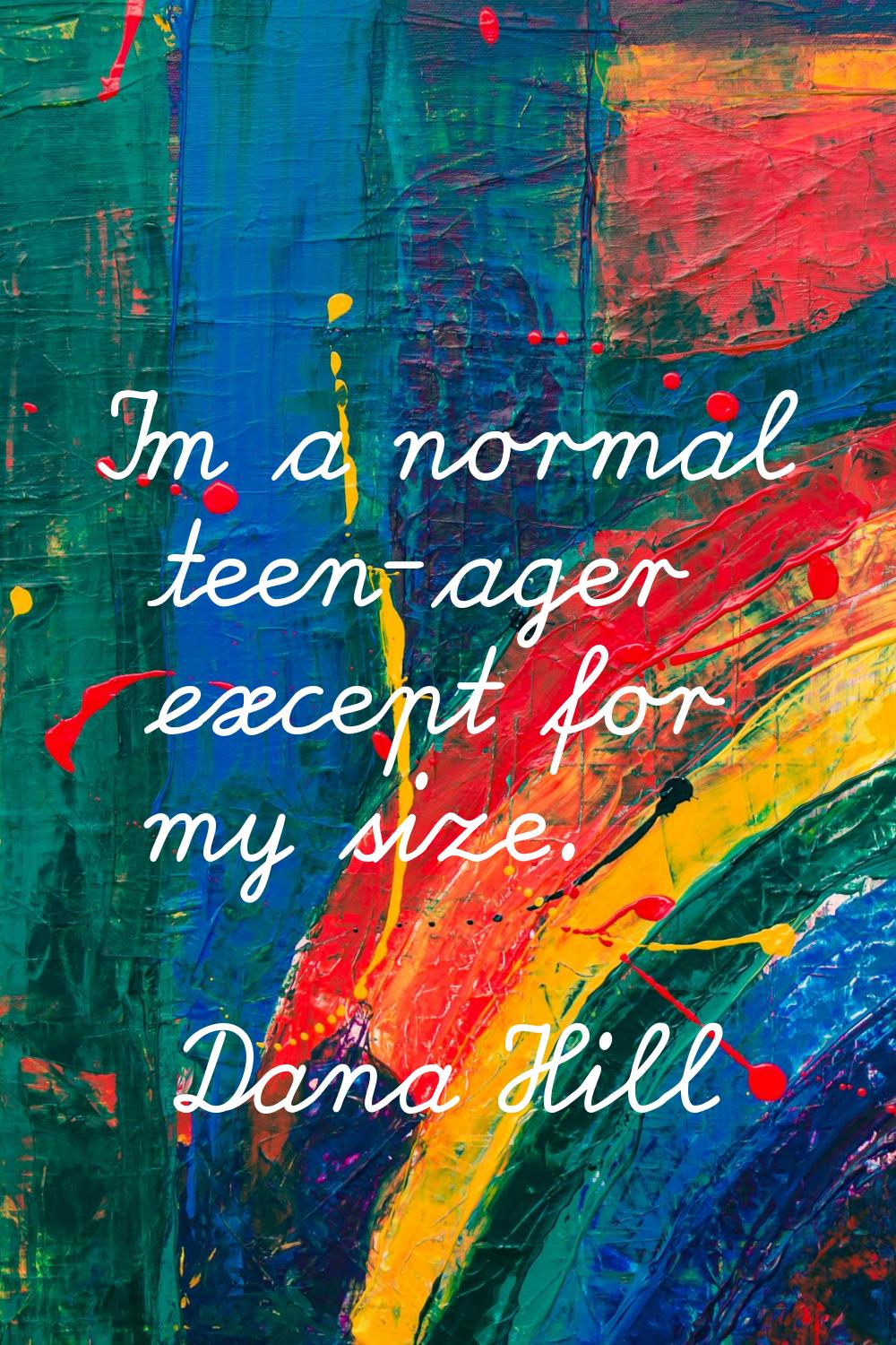 I'm a normal teen-ager except for my size.