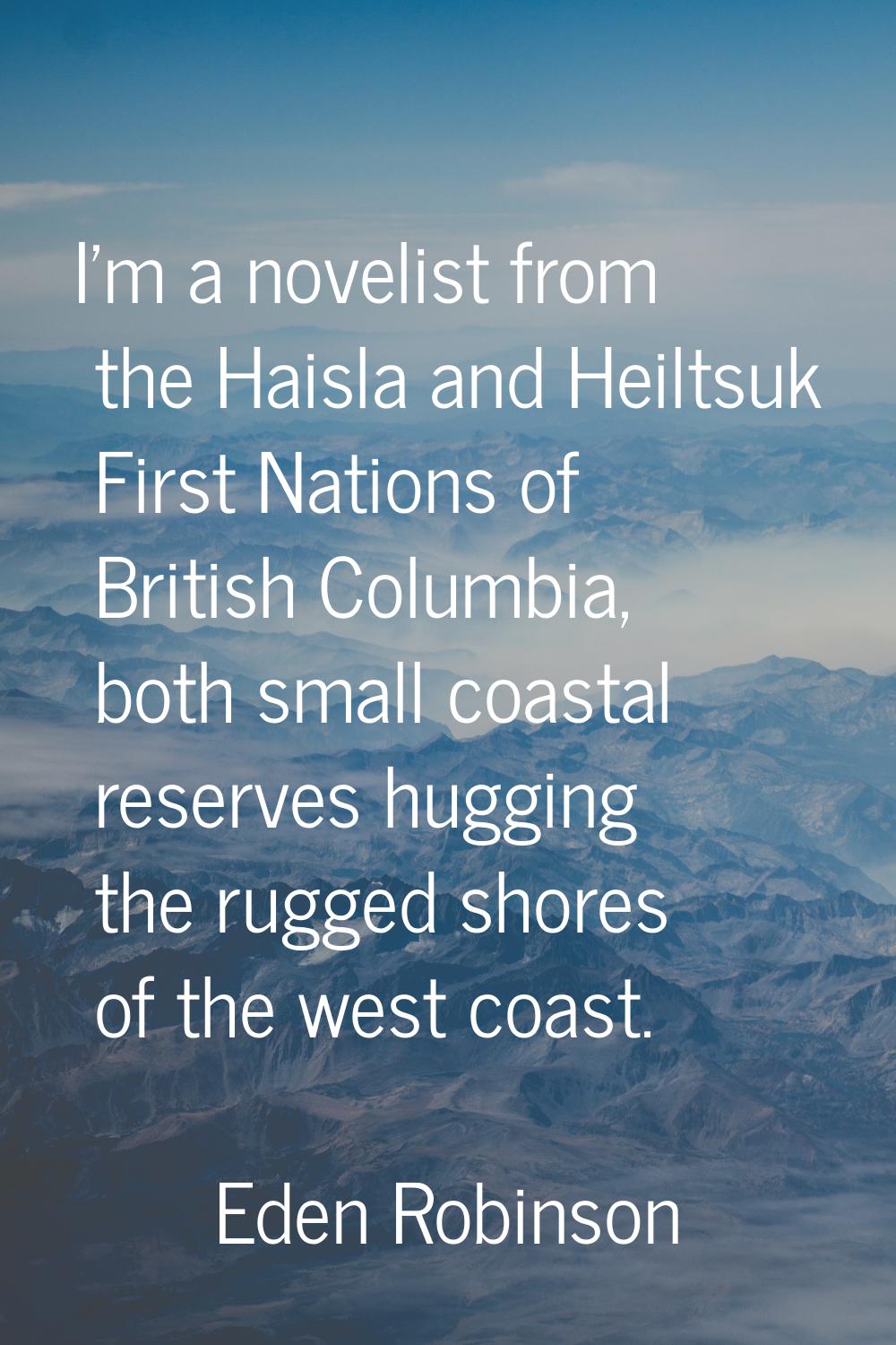 I'm a novelist from the Haisla and Heiltsuk First Nations of British Columbia, both small coastal r