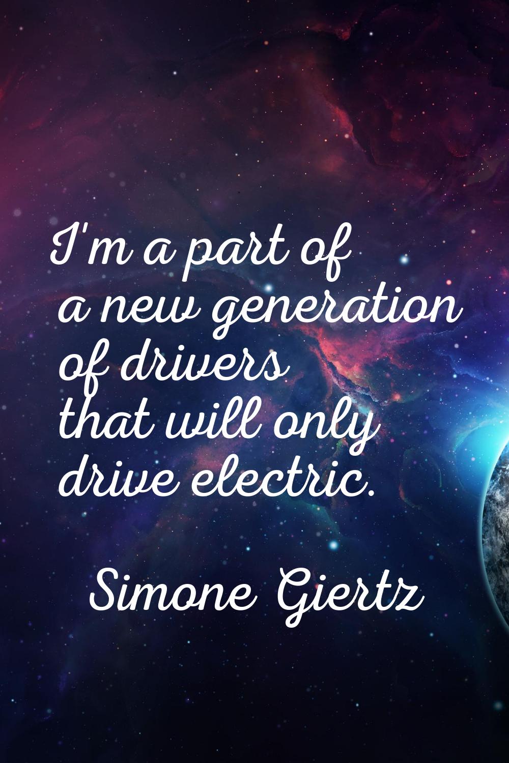 I'm a part of a new generation of drivers that will only drive electric.