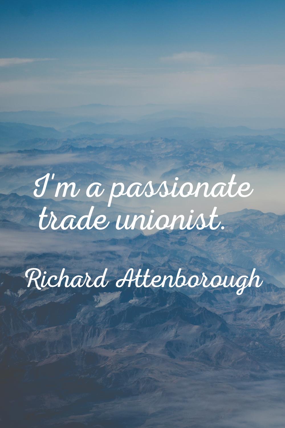 I'm a passionate trade unionist.