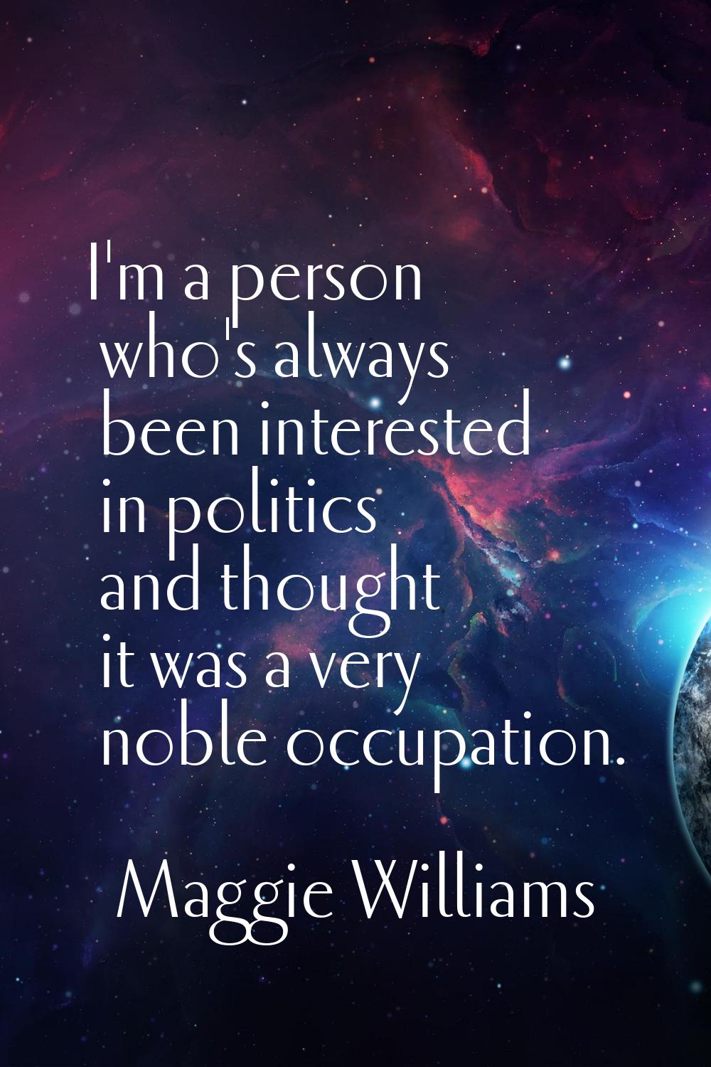 I'm a person who's always been interested in politics and thought it was a very noble occupation.