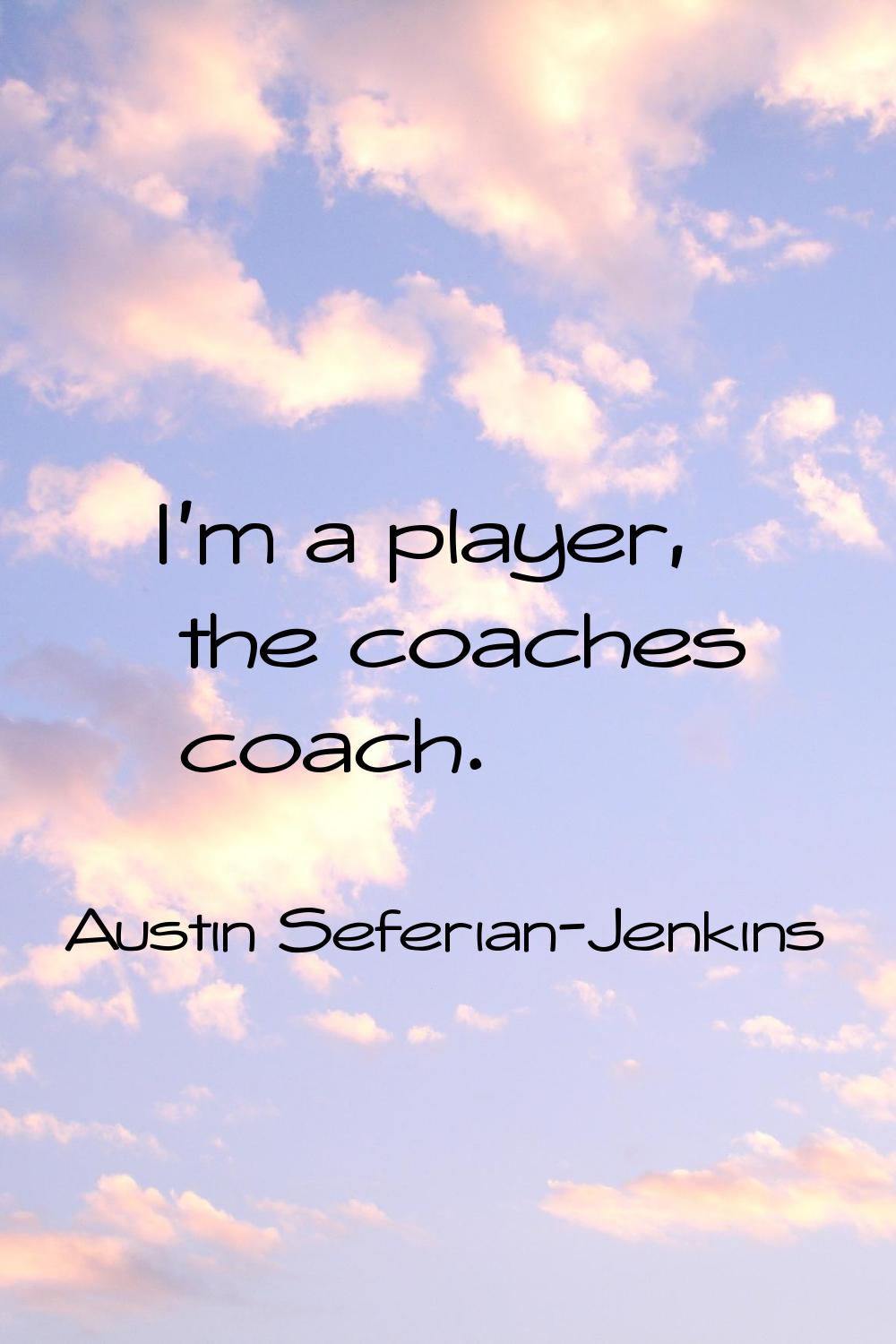 I'm a player, the coaches coach.