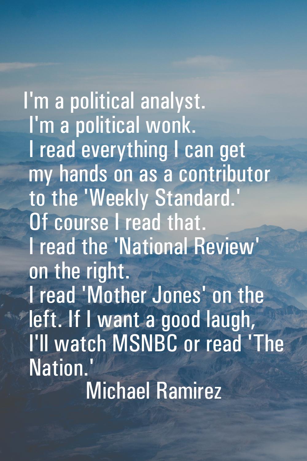 I'm a political analyst. I'm a political wonk. I read everything I can get my hands on as a contrib